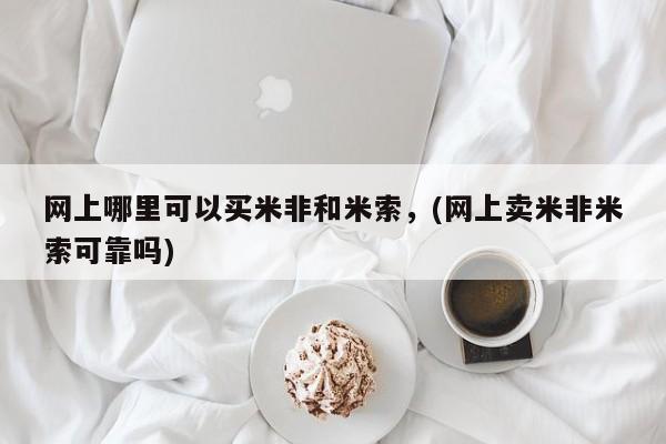 私人卖流产药联系方式网上哪里可以买米非和米索，(网上卖米非米索可靠吗)