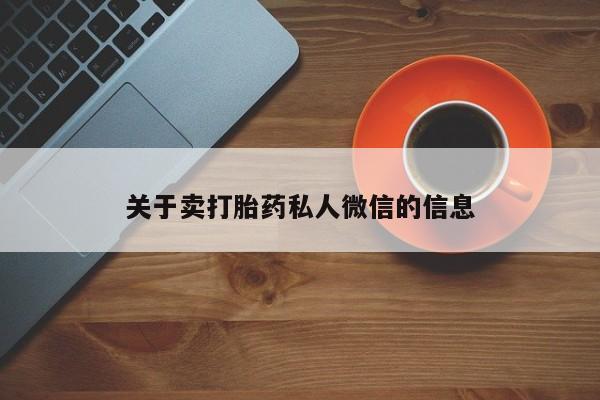 私人卖流产药联系方式关于卖打胎药私人微信的信息