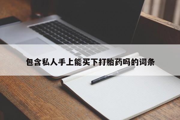 私人卖流产药联系方式包含私人手上能买下打胎药吗的词条
