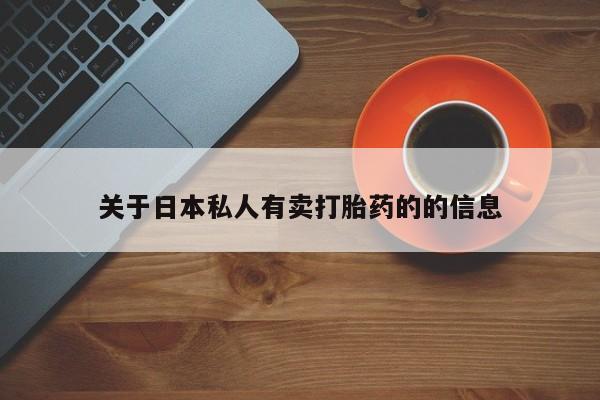私人卖流产药联系方式关于日本私人有卖打胎药的的信息