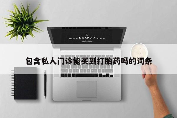 私人卖流产药联系方式包含私人门诊能买到打胎药吗的词条