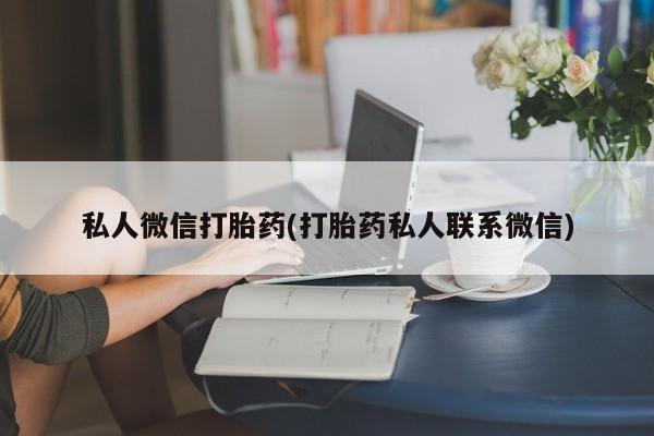 私人卖流产药联系方式私人微信打胎药(打胎药私人联系微信)