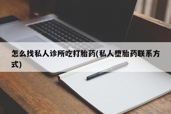 私人卖流产药联系方式怎么找私人诊所吃打胎药(私人堕胎药联系方式)
