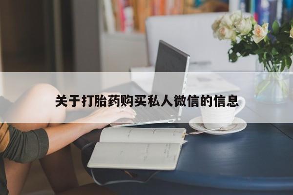 私人卖流产药联系方式关于打胎药购买私人微信的信息