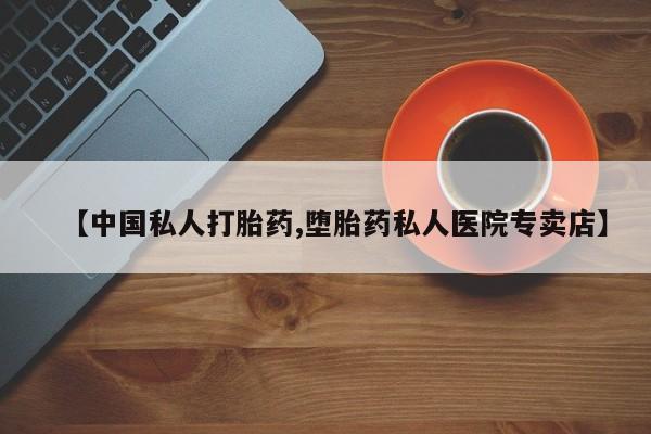 私人卖流产药联系方式【中国私人打胎药,堕胎药私人医院专卖店】