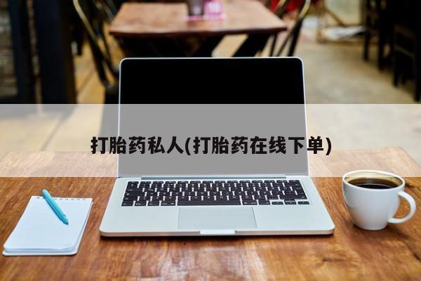 私人卖流产药联系方式打胎药私人(打胎药在线下单)