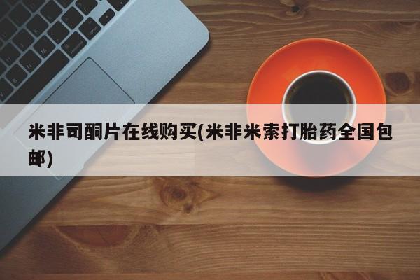 私人卖流产药联系方式米非司酮片在线购买(米非米索打胎药全国包邮)