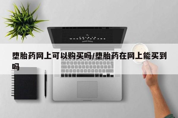 私人卖流产药联系方式堕胎药网上可以购买吗/堕胎药在网上能买到吗