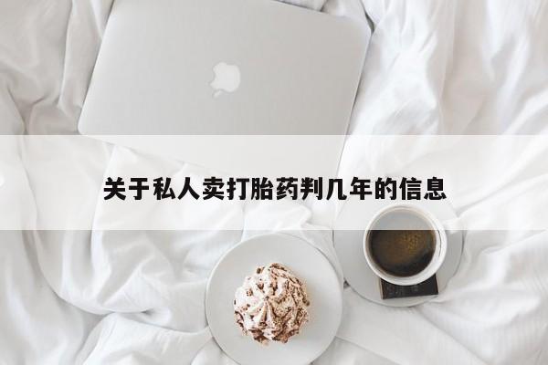 私人卖流产药联系方式关于私人卖打胎药判几年的信息