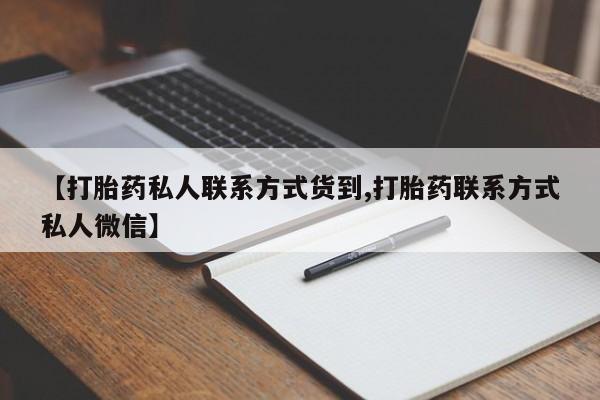 私人卖流产药联系方式【打胎药私人联系方式货到,打胎药联系方式私人微信】