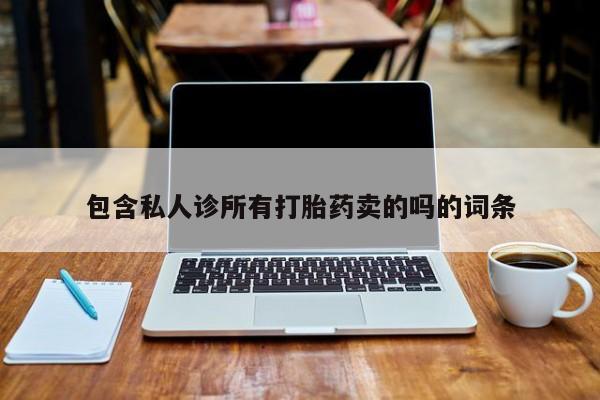 私人卖流产药联系方式包含私人诊所有打胎药卖的吗的词条