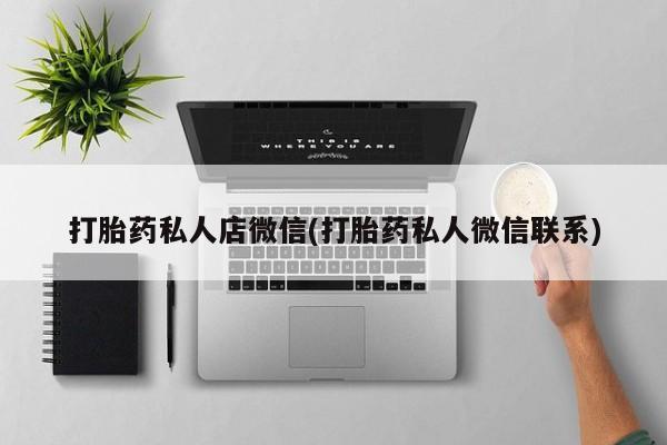 私人卖流产药联系方式打胎药私人店微信(打胎药私人微信联系)