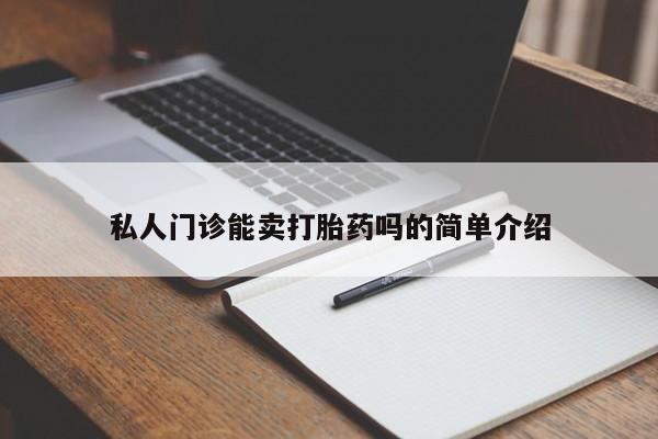 私人卖流产药联系方式私人门诊能卖打胎药吗的简单介绍