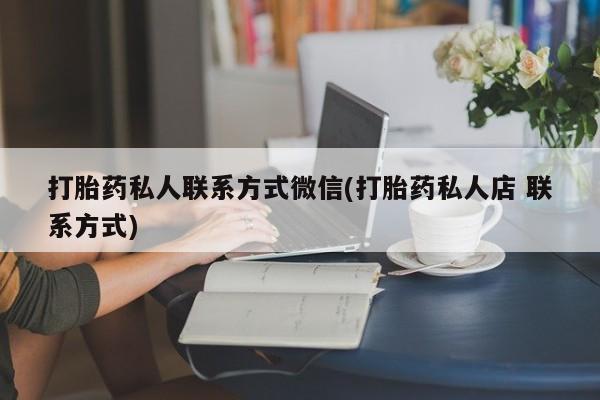私人卖流产药联系方式打胎药私人联系方式微信(打胎药私人店 联系方式)