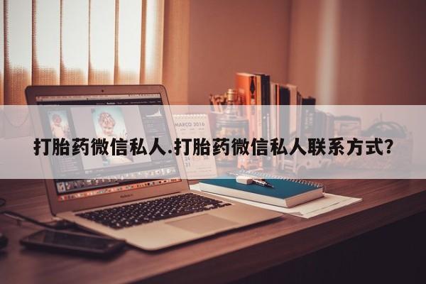 私人卖流产药联系方式打胎药微信私人.打胎药微信私人联系方式？