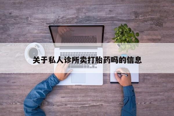 私人卖流产药联系方式关于私人诊所卖打胎药吗的信息