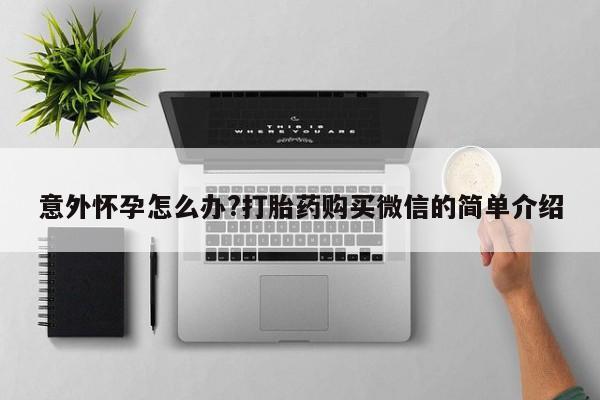 私人卖流产药联系方式意外怀孕怎么办?打胎药购买微信的简单介绍