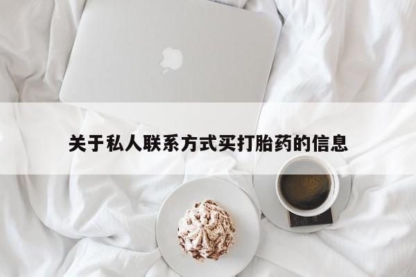 私人卖流产药联系方式关于私人联系方式买打胎药的信息