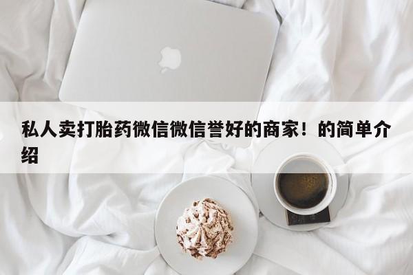 私人卖流产药联系方式私人卖打胎药微信微信誉好的商家！的简单介绍
