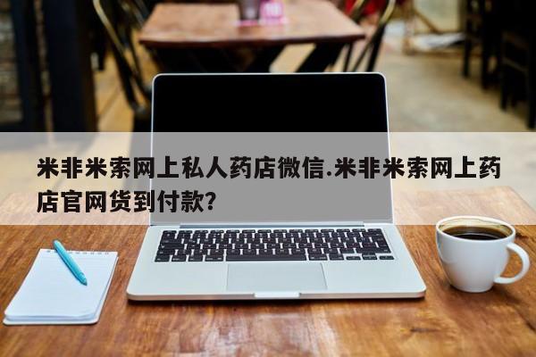 私人卖流产药联系方式米非米索网上私人药店微信.米非米索网上药店官网货到付款？