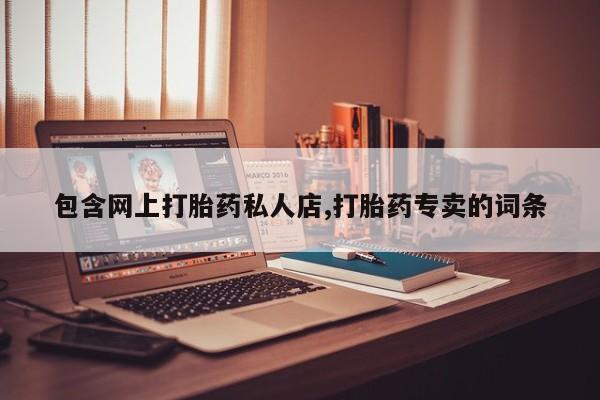 私人卖流产药联系方式包含网上打胎药私人店,打胎药专卖的词条