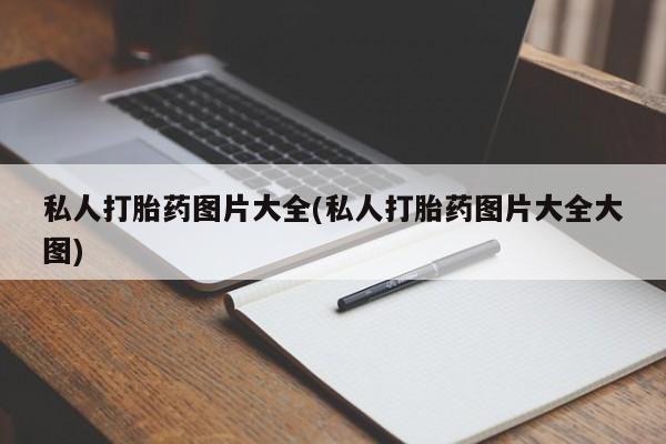 私人卖流产药联系方式私人打胎药图片大全(私人打胎药图片大全大图)