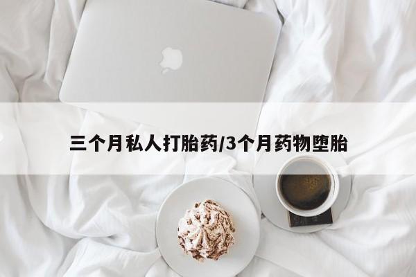 私人卖流产药联系方式三个月私人打胎药/3个月药物堕胎
