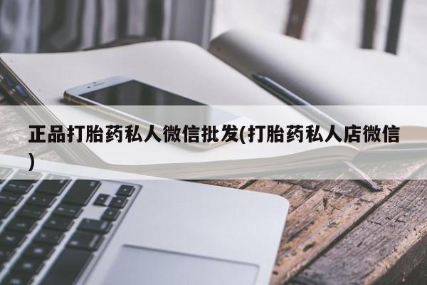 私人卖流产药联系方式正品打胎药私人微信批发(打胎药私人店微信)