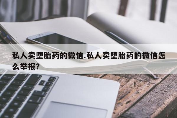 私人卖流产药联系方式私人卖堕胎药的微信.私人卖堕胎药的微信怎么举报？