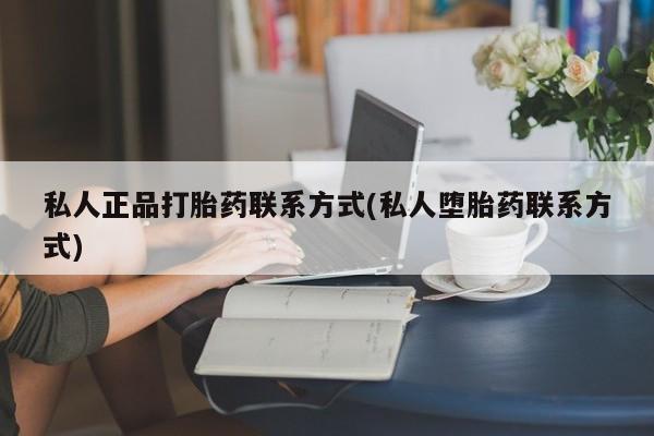 私人卖流产药联系方式私人正品打胎药联系方式(私人堕胎药联系方式)