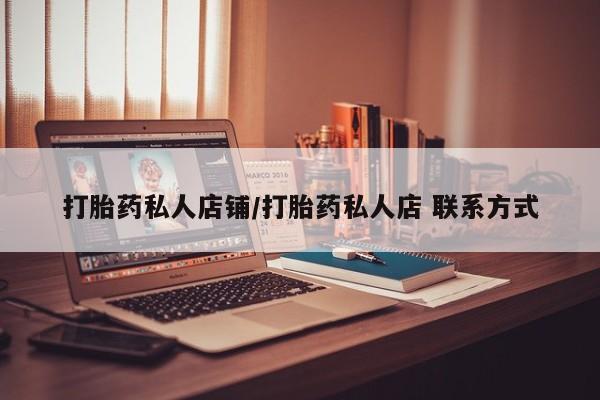 私人卖流产药联系方式打胎药私人店铺/打胎药私人店 联系方式